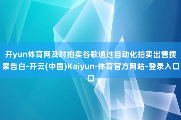 开yun体育网  及时拍卖  谷歌通过自动化拍卖出售搜索告白-开云(中国)Kaiyun·体育官方网站-登录入口