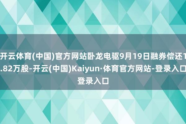 开云体育(中国)官方网站卧龙电驱9月19日融券偿还1.82万股-开云(中国)Kaiyun·体育官方网站-登录入口