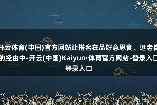 开云体育(中国)官方网站让搭客在品好意思食、逛老街的经由中-开云(中国)Kaiyun·体育官方网站-登录入口