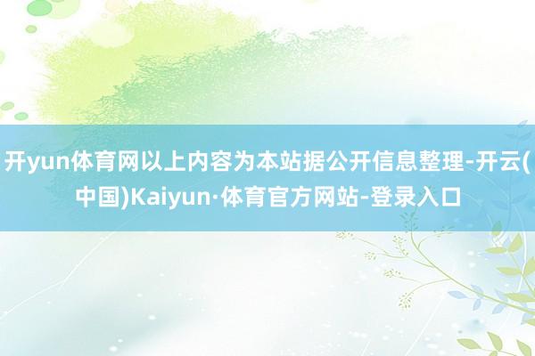 开yun体育网以上内容为本站据公开信息整理-开云(中国)Kaiyun·体育官方网站-登录入口