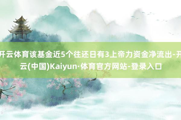 开云体育该基金近5个往还日有3上帝力资金净流出-开云(中国)Kaiyun·体育官方网站-登录入口