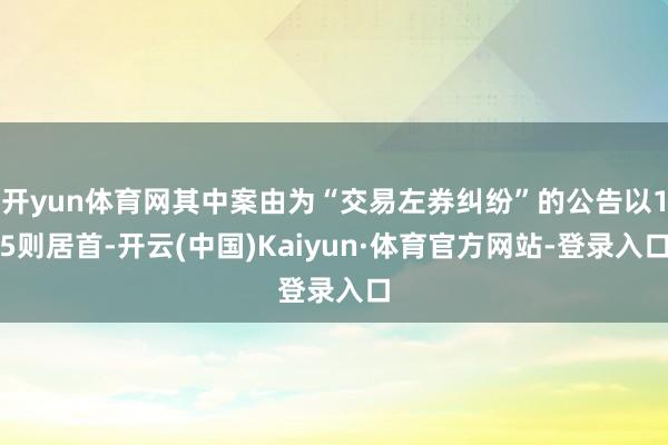 开yun体育网其中案由为“交易左券纠纷”的公告以15则居首-开云(中国)Kaiyun·体育官方网站-登录入口