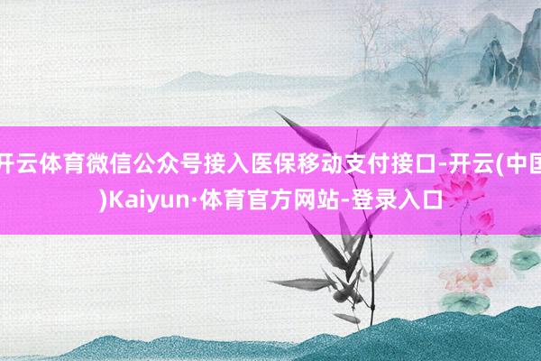 开云体育微信公众号接入医保移动支付接口-开云(中国)Kaiyun·体育官方网站-登录入口
