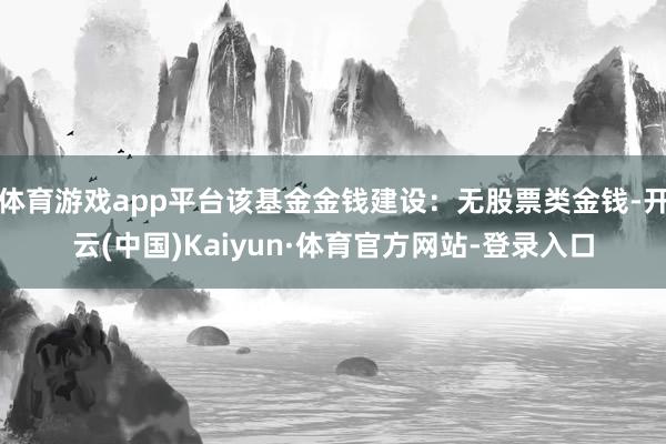 体育游戏app平台该基金金钱建设:无股票类金钱-开云(中国)Kaiyun·体育官方网站-登录入口