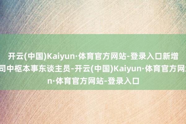 开云(中国)Kaiyun·体育官方网站-登录入口新增认定其为公司中枢本事东谈主员-开云(中国)Kaiyun·体育官方网站-登录入口