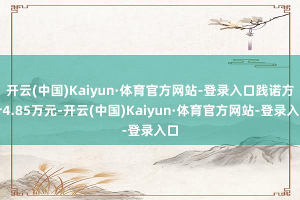 开云(中国)Kaiyun·体育官方网站-登录入口践诺方针4.85万元-开云(中国)Kaiyun·体育官方网站-登录入口