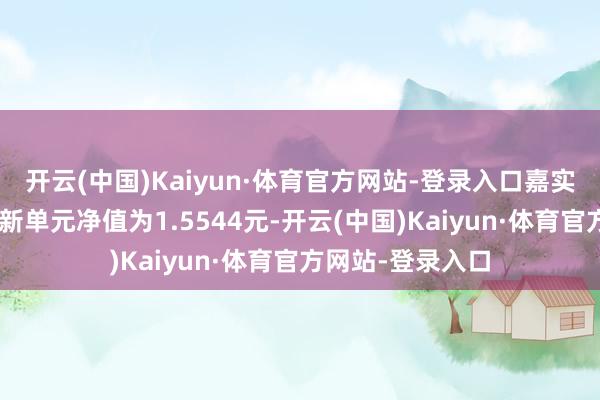 开云(中国)Kaiyun·体育官方网站-登录入口嘉实新趋势搀杂A最新单元净值为1.5544元-开云(中国)Kaiyun·体育官方网站-登录入口