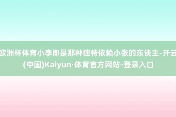 欧洲杯体育小李即是那种独特依赖小张的东谈主-开云(中国)Kaiyun·体育官方网站-登录入口