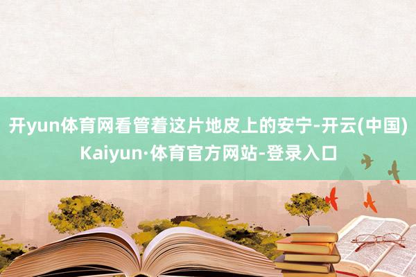 开yun体育网看管着这片地皮上的安宁-开云(中国)Kaiyun·体育官方网站-登录入口