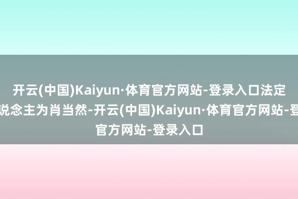 开云(中国)Kaiyun·体育官方网站-登录入口法定代表东说念主为肖当然-开云(中国)Kaiyun·体育官方网站-登录入口