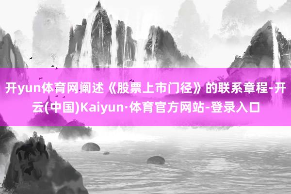 开yun体育网 阐述《股票上市门径》的联系章程-开云(中国)Kaiyun·体育官方网站-登录入口