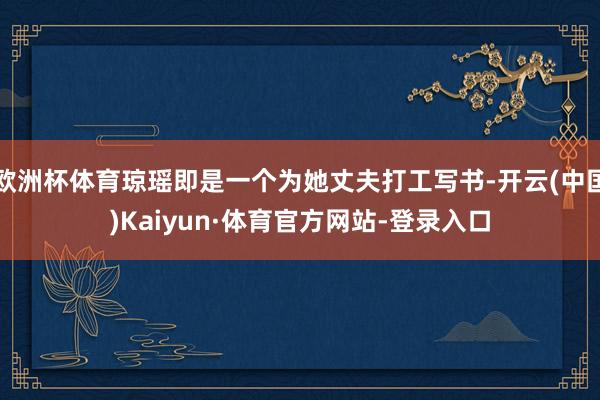 欧洲杯体育琼瑶即是一个为她丈夫打工写书-开云(中国)Kaiyun·体育官方网站-登录入口