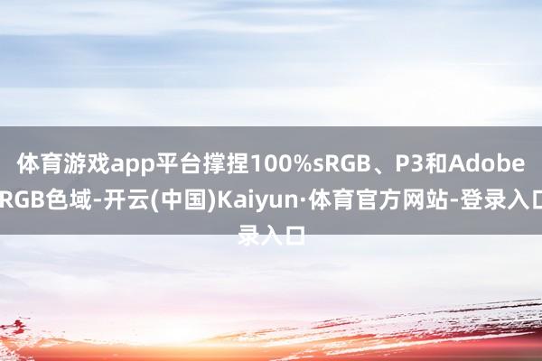 体育游戏app平台撑捏100%sRGB、P3和Adobe RGB色域-开云(中国)Kaiyun·体育官方网站-登录入口