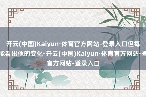 开云(中国)Kaiyun·体育官方网站-登录入口但每封信齐能看出他的变化-开云(中国)Kaiyun·体育官方网站-登录入口
