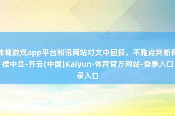 体育游戏app平台和讯网站对文中回报、不雅点判断保捏中立-开云(中国)Kaiyun·体育官方网站-登录入口