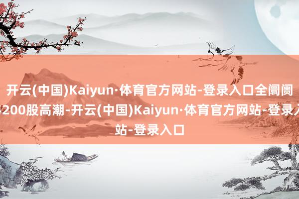 开云(中国)Kaiyun·体育官方网站-登录入口全阛阓近4200股高潮-开云(中国)Kaiyun·体育官方网站-登录入口