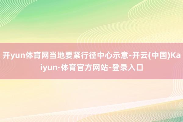 开yun体育网当地要紧行径中心示意-开云(中国)Kaiyun·体育官方网站-登录入口