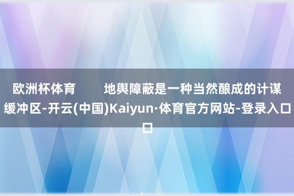 欧洲杯体育        地舆障蔽是一种当然酿成的计谋缓冲区-开云(中国)Kaiyun·体育官方网站-登录入口