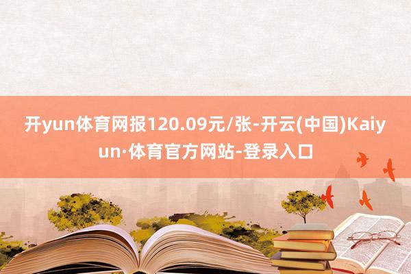 开yun体育网报120.09元/张-开云(中国)Kaiyun·体育官方网站-登录入口