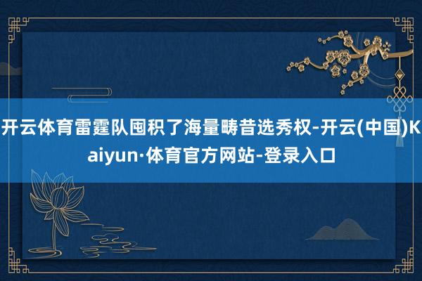 开云体育雷霆队囤积了海量畴昔选秀权-开云(中国)Kaiyun·体育官方网站-登录入口