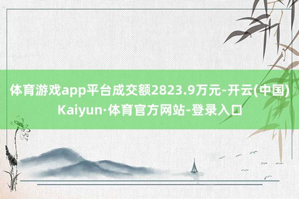体育游戏app平台成交额2823.9万元-开云(中国)Kaiyun·体育官方网站-登录入口