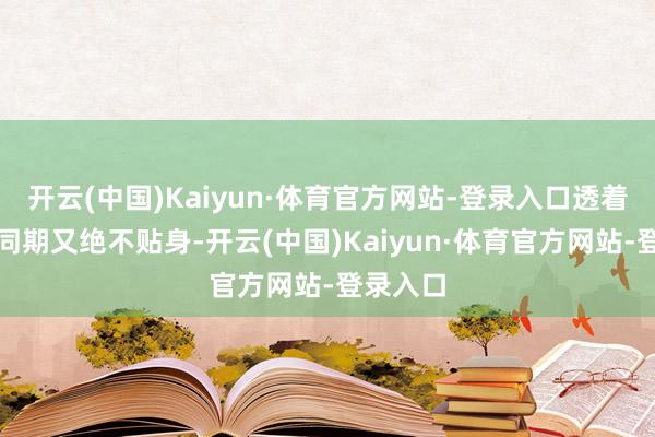 开云(中国)Kaiyun·体育官方网站-登录入口透着优雅的同期又绝不贴身-开云(中国)Kaiyun·体育官方网站-登录入口