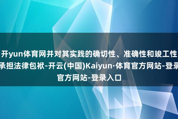 开yun体育网并对其实践的确切性、准确性和竣工性照章承担法律包袱-开云(中国)Kaiyun·体育官方网站-登录入口