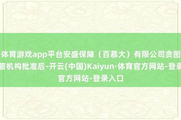 体育游戏app平台安盛保障（百慕大）有限公司贪图在监管机构批准后-开云(中国)Kaiyun·体育官方网站-登录入口