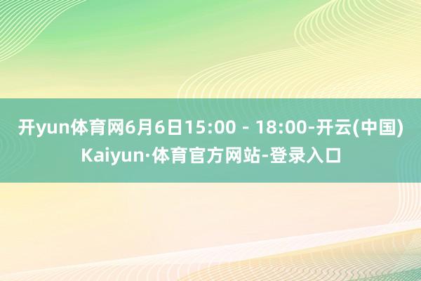 开yun体育网6月6日15:00-18:00-开云(中国)Kaiyun·体育官方网站-登录入口