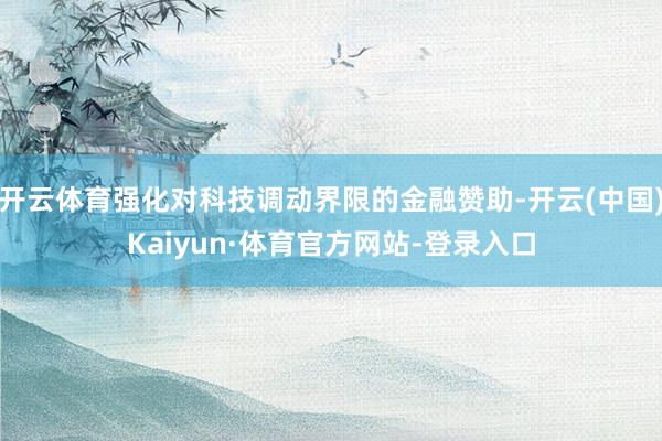 开云体育强化对科技调动界限的金融赞助-开云(中国)Kaiyun·体育官方网站-登录入口