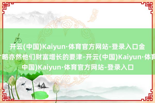 开云(中国)Kaiyun·体育官方网站-登录入口金牛座的检朴和答理才略亦然他们财富增长的要津-开云(中国)Kaiyun·体育官方网站-登录入口