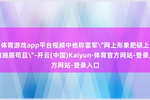 体育游戏app平台视频中他称雷军